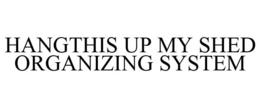 HANGTHIS UP MY SHED ORGANIZING SYSTEM trademark