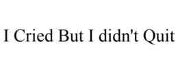 I CRIED BUT I DIDN'T QUIT trademark