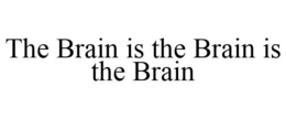 THE BRAIN IS THE BRAIN IS THE BRAIN trademark