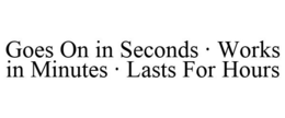 GOES ON IN SECONDS · WORKS IN MINUTES · LASTS FOR HOURS trademark
