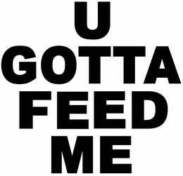 U GOTTA FEED ME trademark