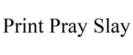 PRINT PRAY SLAY trademark