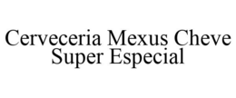 CERVECERIA MEXUS CHEVE SUPER ESPECIAL trademark