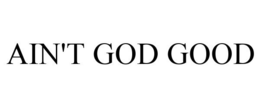 AIN'T GOD GOOD trademark