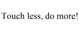 TOUCH LESS, DO MORE! trademark
