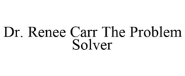 DR. RENEE CARR THE PROBLEM SOLVER trademark