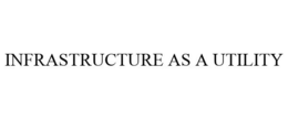 INFRASTRUCTURE AS A UTILITY trademark