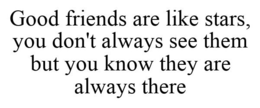 GOOD FRIENDS ARE LIKE STARS, YOU DON'T ALWAYS SEE THEM BUT YOU KNOW THEY ARE ALWAYS THERE trademark