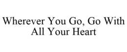 WHEREVER YOU GO, GO WITH ALL YOUR HEART trademark