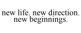 NEW LIFE. NEW DIRECTION. NEW BEGINNINGS. trademark