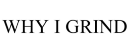 WHY I GRIND trademark