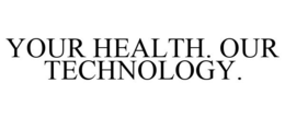 YOUR HEALTH. OUR TECHNOLOGY. trademark