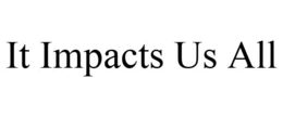 IT IMPACTS US ALL trademark