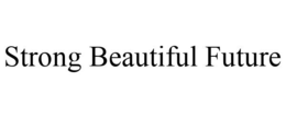 STRONG BEAUTIFUL FUTURE trademark