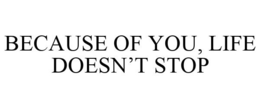 BECAUSE OF YOU, LIFE DOESN'T STOP trademark