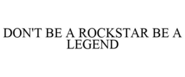 DON'T BE A ROCKSTAR BE A LEGEND trademark