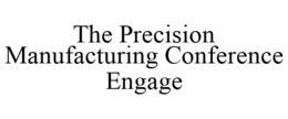 THE PRECISION MANUFACTURING CONFERENCE ENGAGE trademark