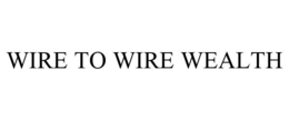 WIRE TO WIRE WEALTH trademark