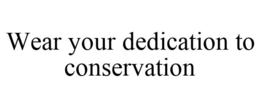 WEAR YOUR DEDICATION TO CONSERVATION trademark