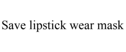 SAVE LIPSTICK WEAR MASK trademark