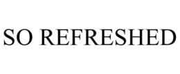 SO REFRESHED trademark