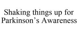 SHAKING THINGS UP FOR PARKINSON'S AWARENESS trademark