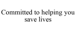 COMMITTED TO HELPING YOU SAVE LIVES trademark