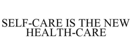 SELF-CARE IS THE NEW HEALTH-CARE trademark