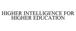 HIGHER INTELLIGENCE FOR HIGHER EDUCATION trademark