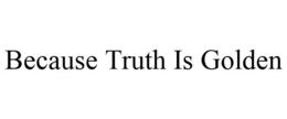 BECAUSE TRUTH IS GOLDEN trademark