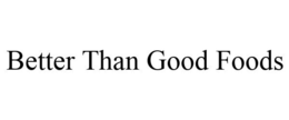 BETTER THAN GOOD FOODS trademark