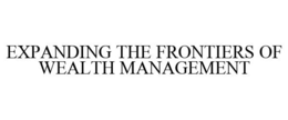 EXPANDING THE FRONTIERS OF WEALTH MANAGEMENT trademark