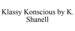 KLASSY KONSCIOUS BY K. SHANELL trademark