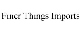 FINER THINGS IMPORTS trademark