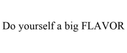 DO YOURSELF A BIG FLAVOR trademark