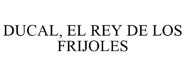 DUCAL, EL REY DE LOS FRIJOLES trademark