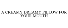 A CREAMY DREAMY PILLOW FOR YOUR MOUTH trademark