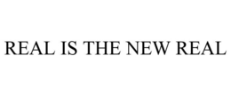REAL IS THE NEW REAL trademark