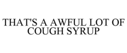 THAT'S A AWFUL LOT OF COUGH SYRUP trademark