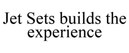 JET SETS BUILDS THE EXPERIENCE trademark