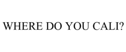 WHERE DO YOU CALI? trademark