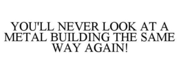 YOU'LL NEVER LOOK AT A METAL BUILDING THE SAME WAY AGAIN! trademark