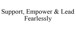 SUPPORT, EMPOWER & LEAD FEARLESSLY trademark