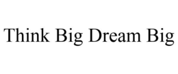 THINK BIG DREAM BIG trademark