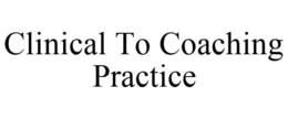 CLINICAL TO COACHING PRACTICE trademark