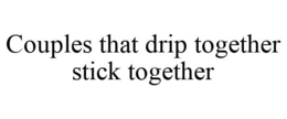 COUPLES THAT DRIP TOGETHER STICK TOGETHER trademark