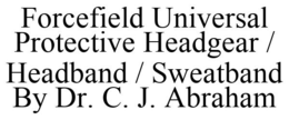 FORCEFIELD UNIVERSAL PROTECTIVE HEADGEAR / HEADBAND / SWEATBAND BY DR. C. J. ABRAHAM trademark