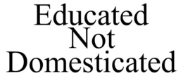 EDUCATED NOT DOMESTICATED trademark
