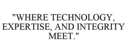 "WHERE TECHNOLOGY, EXPERTISE, AND INTEGRITY MEET." trademark