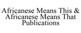 AFRICANESE MEANS THIS & AFRICANESE MEANS THAT PUBLICATIONS trademark